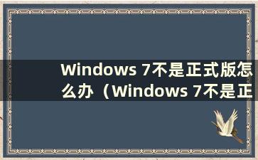 Windows 7不是正式版怎么办（Windows 7不是正式版问题的解决方案）